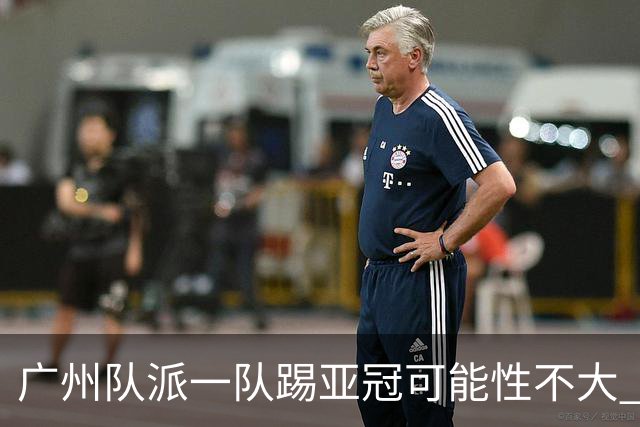 广州队派一队踢亚冠可能性不大 由集团最终定夺